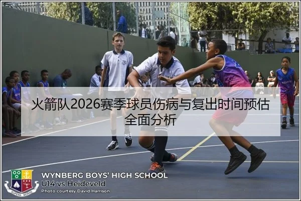 火箭队2026赛季球员伤病与复出时间预估全面分析